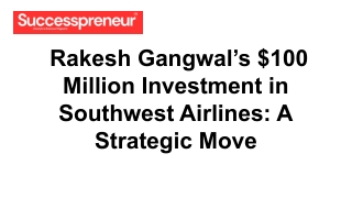 _Rakesh Gangwal’s $100 Million Investment in Southwest Airlines_ A Strategic Move