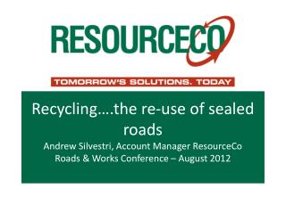 Recycling….the re-use of sealed roads Andrew Silvestri, Account Manager ResourceCo Roads &amp; Works Conference – August