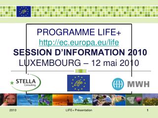P ROGRAMME LIFE+ http://ec.europa.eu/life SESSION D’INFORMATION 2010 LUXEMBOURG – 12 mai 2010