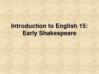 Introduction to English 15: Early Shakespeare