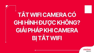Tắt Wifi camera có ghi hình được không Giải pháp khi camera bị tắt Wifi
