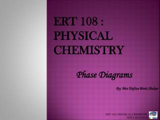 ERT 108 : PHYSICAL CHEMISTRY Phase Diagrams