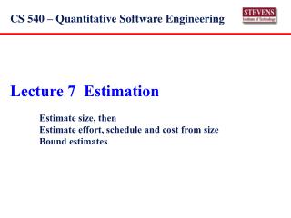 Lecture 7 Estimation 	Estimate size, then 	Estimate effort, schedule and cost from size 	Bound estimates