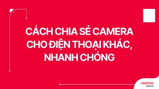 Cách chia sẻ camera cho điện thoại khác, nhanh chóng