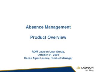 Absence Management Product Overview ROM Lawson User Group, October 21, 2004 Cecile Alper-Leroux, Product Manager
