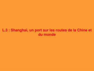 L.3 : Shanghai, un port sur les routes de la Chine et du monde