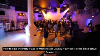 How to Find the Party Place in Westchester County New York To Hire This Festive Season