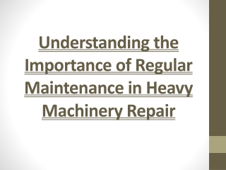 Understanding the Importance of Regular Maintenance in Heavy Machinery Repair