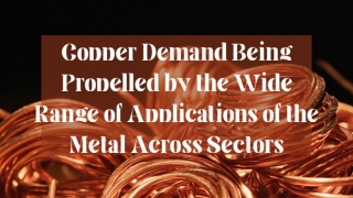 Copper Demand Being Propelled by the Wide Range of Applications of the Metal