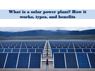 What is a solar power plant How it works, types, and benefits