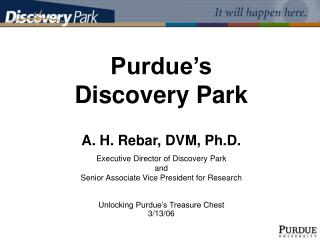 Purdue’s Discovery Park A. H. Rebar, DVM, Ph.D. Executive Director of Discovery Park and Senior Associate Vice Preside
