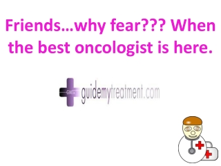 Friends...why fear ??? when the best oncologist is here !!!