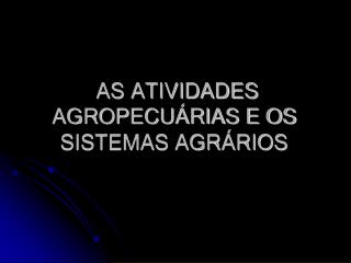 AS ATIVIDADES AGROPECUÁRIAS E OS SISTEMAS AGRÁRIOS