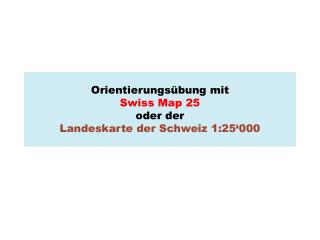 Orientierungsübung mit Swiss Map 25 oder der Landeskarte der Schweiz 1:25‘000