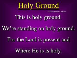 This is holy ground. We’re standing on holy ground. For the Lord is present and Where He is is holy.