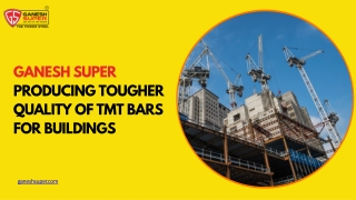 Ganesh Super- Producing tougher quality of TMT bars for buildings