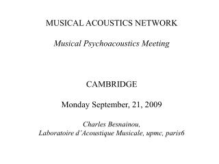 MUSICAL ACOUSTICS NETWORK Musical Psychoacoustics Meeting CAMBRIDGE Monday September, 21, 2009 Charles Besnainou,