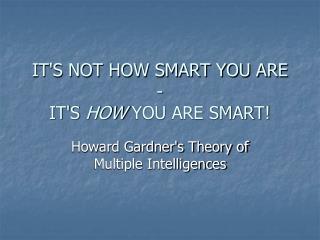 IT'S NOT HOW SMART YOU ARE - IT'S HOW YOU ARE SMART!