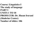 Course: Linguistics I The study of language PART I UNITS 1 TO 10 PRODUCER: Dr. Hasan Iravani Shahriar Center Number of