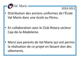 2010-2011 Distribution des anciens uniformes de l’École Val Marie dans une école au Pérou. En collaboration avec le Club