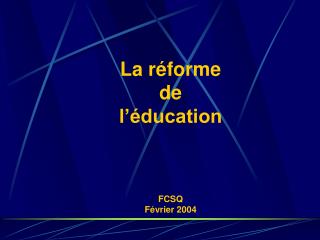La réforme de l’éducation FCSQ Février 2004