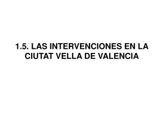 1.5. LAS INTERVENCIONES EN LA CIUTAT VELLA DE VALENCIA