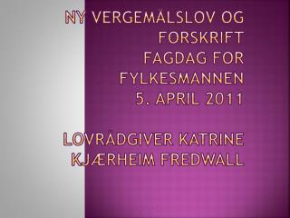 Ny vergemålslov og forskrift Fagdag for fylkesmannen 5. april 2011 lovrådgiver Katrine Kjærheim Fredwall