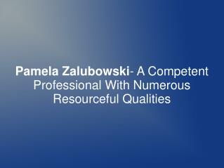 Pamela Zalubowski- Professional With Resourceful Qualities