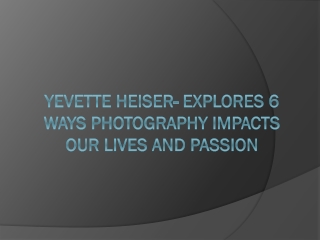 Yevette Heiser- Explores 6 Ways Photography Impacts Our Lives and Passion