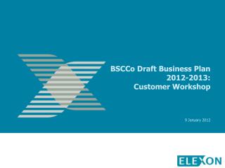 BSCCo Draft Business Plan 2012-2013: Customer Workshop 9 January 2012