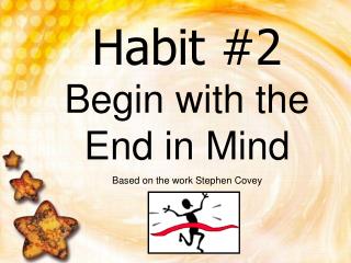 Habit #2 Begin with the End in Mind Based on the work Stephen Covey