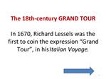 The 18th-century GRAND TOUR In 1670, Richard Lessels was the first to coin the expression Grand Tour , in his Italian