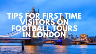 Tips for First-Time Visitors on Football Tours in London
