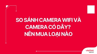 So sánh camera wifi và camera có dây  Nên mua loại nào