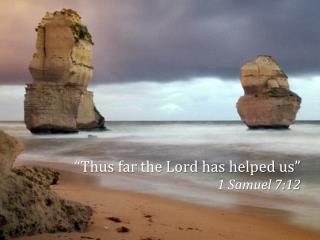 “Thus far the Lord has helped us” 1 Samuel 7:12