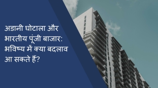 अडानी घोटाला और भारतीय पूंजी बाजार भविष्य में क्या बदलाव आ सकते हैं