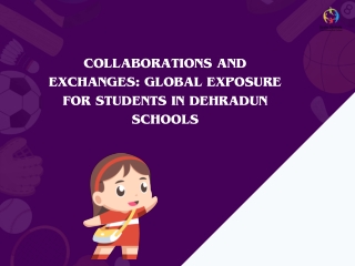 Collaborations and Exchanges Global Exposure for Students in Dehradun Schools