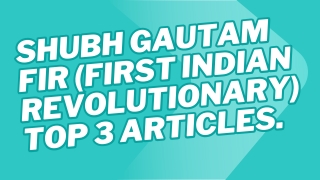 Top 3 Article About Shubh Gautam Fir (First Indian Revolutionary).