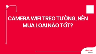 Camera wifi treo tường, nên mua loại nào tốt?
