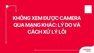 Không xem được camera qua mạng khác Lý do và cách xử lý lỗi