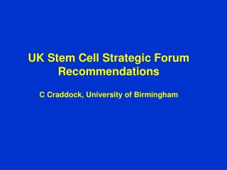 UK Stem Cell Strategic Forum Recommendations C Craddock, University of Birmingham