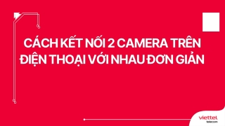 Cách kết nối 2 camera trên điện thoại với nhau đơn giản
