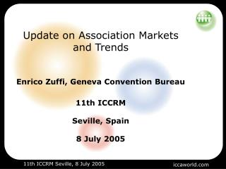 Update on Association Markets and Trends Enrico Zuffi, Geneva Convention Bureau 11th ICCRM Seville, Spain 8 July 2005