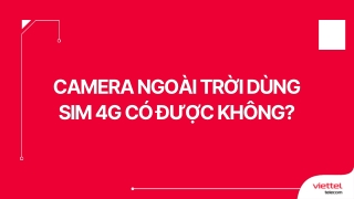 Camera ngoài trời dùng sim 4G có được không