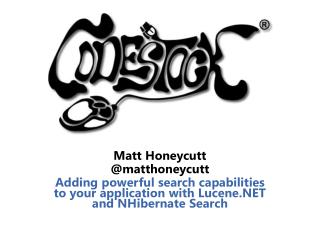 Matt Honeycutt @matthoneycutt Adding powerful search capabilities to your application with Lucene.NET and NHibernate Sea