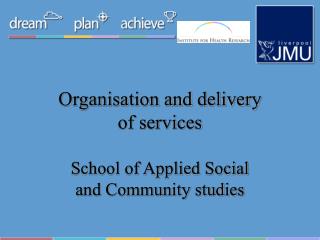 Organisation and delivery of services School of Applied Social and Community studies