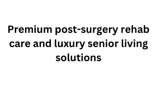 Premium post-surgery rehab care and luxury senior living solutions