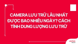 Camera lưu trữ lâu nhất được bao nhiêu ngày Cách tính dung lượng lưu trữ