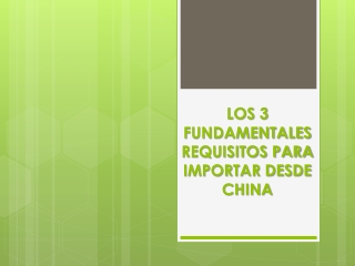 Los 3 Fundamentales Requisitos para Importar desde China