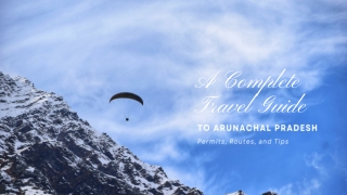A Complete Travel Guide to Arunachal Pradesh: Permits, Routes, and Tips